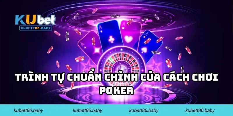 Trình tự chuẩn chỉnh của cách chơi Poker