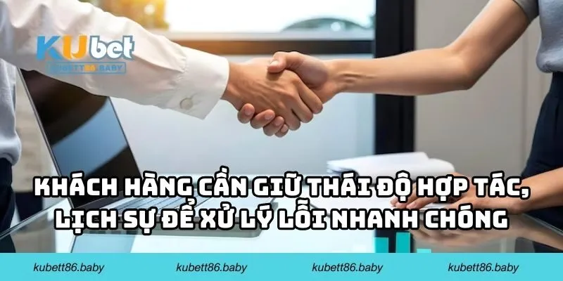 Khách hàng cần giữ thái độ hợp tác, lịch sự để xử lý lỗi nhanh chóng